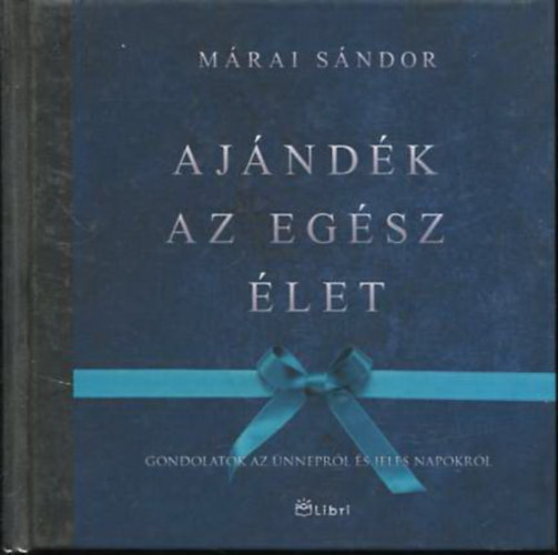 Márai Sándor - Ajándék az egész élet - gondolatok az ünnepről és jeles napokról