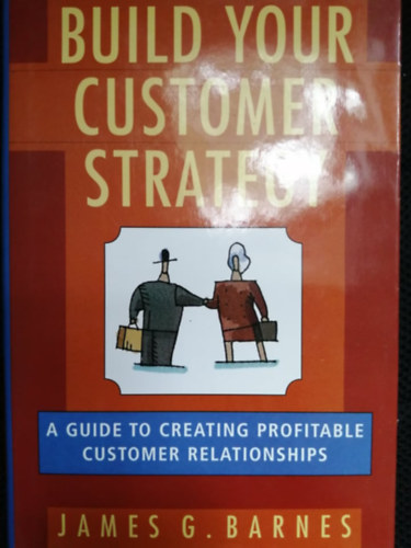 James G. Barnes - Build Your Customer Strategy (A Guide to Creating Profitable Customer Relationships)