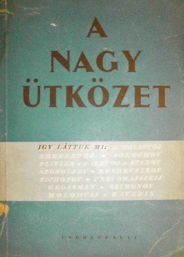 Ehrenburg, Solochov, Plivier, Tichonov, Grossman, Szoboljev, Palevoj, Szimonov, Koshevnikov, Atarov, Pervomajszkij, Kaverin, Molodcsi A. Tolsztoj - A nagy ütközet (Így láttuk mi)