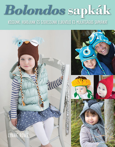 Lynne Rowe - Bolondos sapkák - Kössünk, hordjunk elbűvölő és mulatságos sapkákat