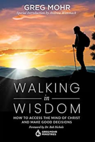 Greg Mohr - Walking in Wisdom: How to Access the Mind of Christ and Make Good Decisions