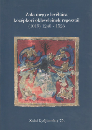 Zala megye lev�lt�ra k�z�pkori okleveleinek regeszt�ri (1019) 1240-1526