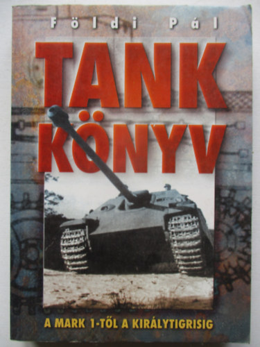 Földi Pál - Tank könyv - A Mark-1-től a Királytigrisig
