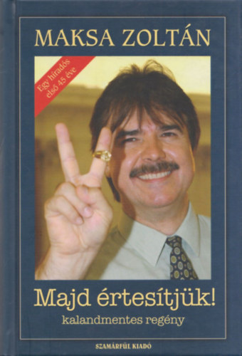 Maksa Zoltán - Majd értesítjük! - kalandmentes regény (Egy híradós első 45 éve)