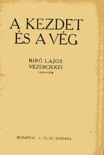 Bíró Lajos - A kezdet és a vég - Bíró Lajos vezércikkei 1914-1918
