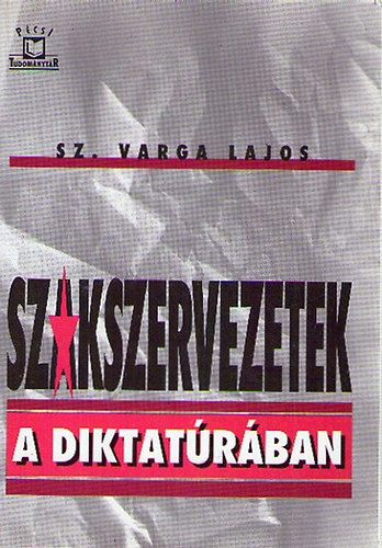 Sz. Varga Lajos - Szakszervezetek a diktatrban