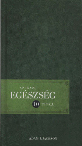 Adam J. Jackson - Az igazi egszsg tz titka (Igaz trtnetek a blcsessgrl s az egszsgrl, melyek megvltoztatjk az letedet) (szmozott)