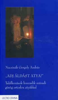 Nacsink Gergely Andrs - Adj ldst Atya! - Tallkozsok XX. szzadi grg ortodox atykkal