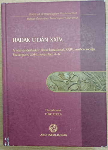 Türk Attila - Hadak útján XXIV. - A népvándorláskor fiatal kutatóinak XXIV. konferenciája (Esztergom 2014. november 4-6.) 1. kötet