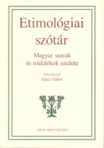 Zaicz Gbor  (szerk.) - Etimolgiai sztr - Magyar szavak s toldalkok eredete