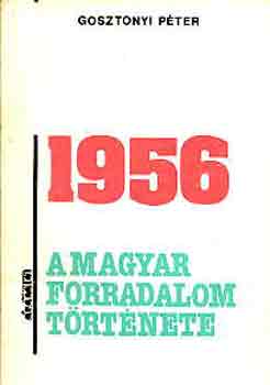 Gosztonyi Péter - 1956: A magyar forradalom története