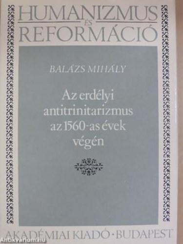 Bal�zs Mih�ly - Az erd�lyi antitrinitarizmus az 1560-as �vek v�g�n - Humanizmus �s reform�ci� 14.
