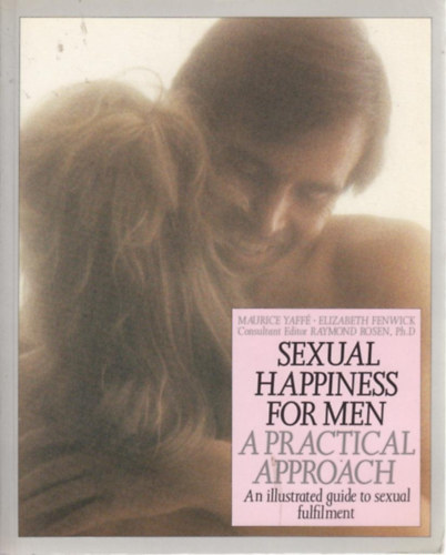 Elizabeth Fenwick, Raymond Rosen Ph.D Maurice Yaff� - Sexual Happiness for Men: A Practical Approach - An illustrated guide to sexual fulfilment