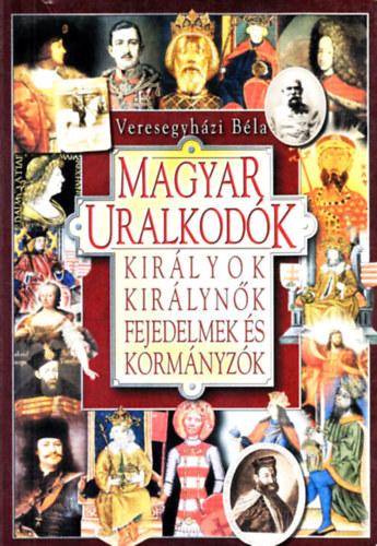 Veresegyh�zi B�la - Magyar uralkod�k - Kir�lyok, kir�lyn�k, fejedelmek �s korm�nyz�k