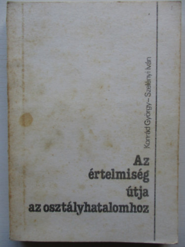 Konrd Gyrgy-Szelnyi Ivn - Az rtelmisg tja az osztlyhatalomhoz