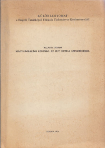 Magyarorsz�gi legenda az ifj� Dumas sz�let�s�r�l - K�l�nlenyomat a Szegedi Tan�rk�pz� F�iskola Tudom�nyos K�zlem�nyeib�l