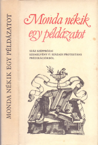 Szab Lajos  (vl. s szerk.) - Monda nkik egy pldzatot - Szz szpprzai szemelvny 17. szzadi protestns prdikcikbl