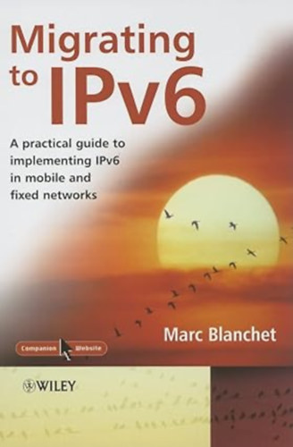 Marc Blanchet - IPv6-ra val� �t�ll�s: Gyakorlati �tmutat� az IPv6 mobil �s vezet�kes h�l�zatokban t�rt�n� megval�s�t�s�hoz- "Migrating to IPv6A Practical Guide to Implementing IPv6 in Mobile and Fixed Networks"