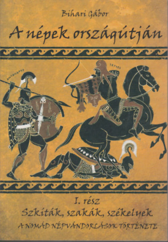 Bihari Gbor - A npek orszgtjn I. (Szktk, szakk, szkelyek) A nomd npvndorlsok trtnete