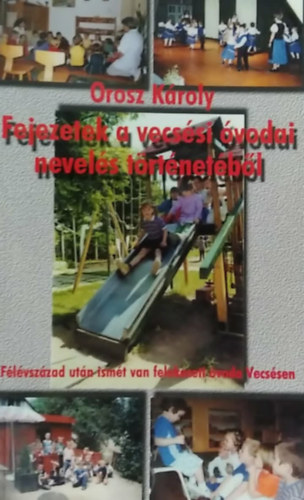 Orosz K�roly - Fejezetek a vecs�si �vodai nevel�s t�rt�net�b�l