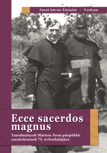 Ecce sacerdos magnus - Tanulmányok Márton Áron püspökké szentelésének 75. évfordulójára