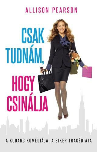 Allison Pearson - Csak tudnám, hogy csinálja - A kudarc komédiája, a siker tragédiája