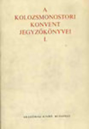 Jak� Zsigmond - A Kolozsmonostori Konvent jegyz�k�nyvei (1289-1484) I. k�tet