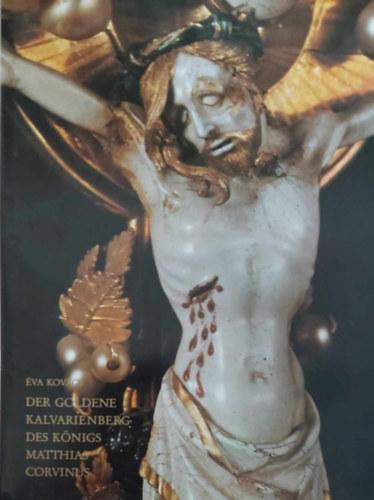 �va Kov�cs - Der goldene kalvarienberg des k�nigs Matthias Corvinus