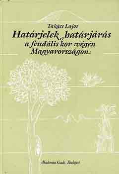 Takács Lajos - Határjelek, határjárás a feudális kor végén Magyarországon