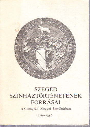 Ker�nyi Ferenc  (szerk.) - Szeged sz�nh�zt�rt�net�nek forr�sai a Csongr�d Megyei Lev�lt�rban 1719-1886