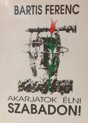 Bartis Ferenc - Akarjatok �lni szabadon!