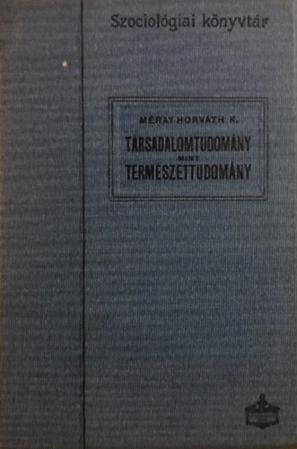 M�ray-Horv�th K�roly - T�rsadalomtudom�ny mint term�szettudom�ny (Szociol�giai k�nyvt�r)