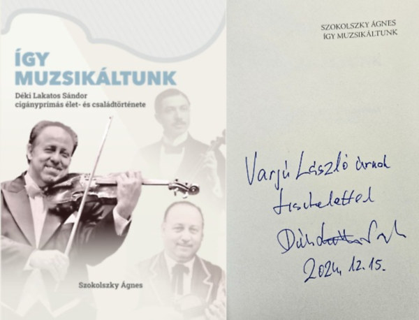 Szokolszky Ágnes - Így muzsikáltunk - Déki Lakatos Sándor cigányprímás élet- és családtörténete Dedikált!