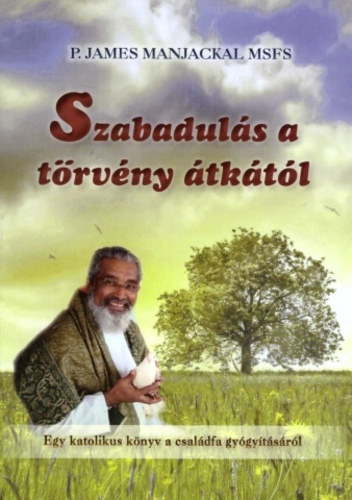 James Manjackal MSFS Atya - Szabadul�s a t�rv�ny �tk�t�l - Egy katolikus k�nyv a csal�dfa gy�gy�t�s�r�l