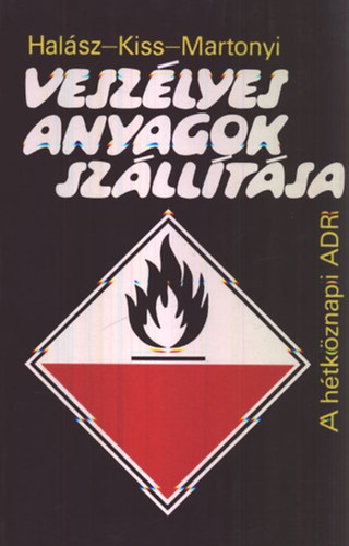 Hal�sz L�szl� - Kiss Istv�n - Szrk.: Keller Ervin Martonyi J�nos - Vesz�lyes anyagok sz�ll�t�sa - A H�TK�ZNAPI ADR (A vesz�lyes �ruk sz�ll�t�s�ra vonatkoz� el��r�sok, f�bb tulajdons�gai; A vesz�lyes �ruk sz�ll�t�s�nak �ltal�nos menete; Az egyes vesz�lyes anyagok sz�ll�t�s�ra vonatkoz�