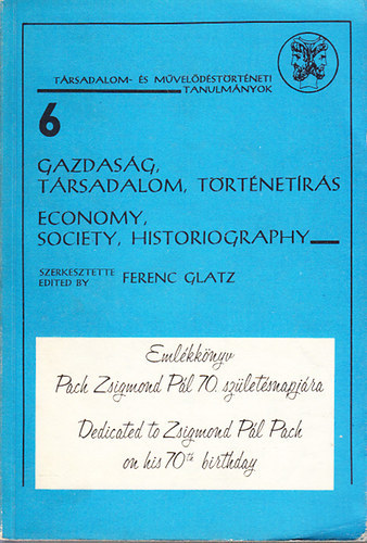 Glatz Ferenc - Gazdas�g, t�rsadalom, t�rt�net�r�s (Eml�kk�nyv Pach Zsigmond P�l 70. sz�let�snapj�ra)- T�rsadalom- �s m�vel�d�st�rt�neti tanulm�nyok 6.