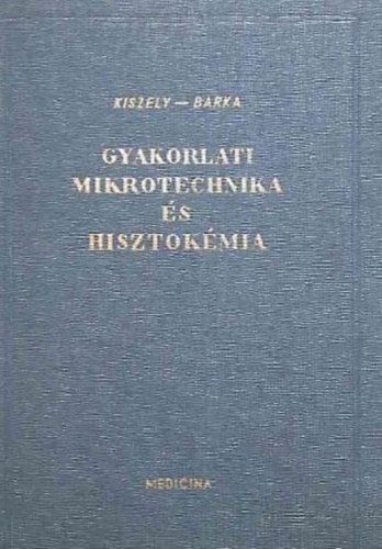 Dr. Kiszely György - Dr. Barka Tibor - Gyakorlati mikrotechnika és hisztokémia