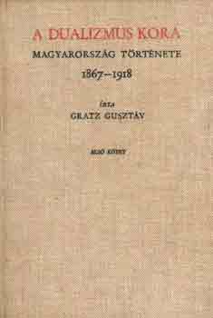 Gratz Guszt�v - A dualizmus kora -Magyarorsz�g t�rt�nete 1867-1918 I-II. reprint kiadv