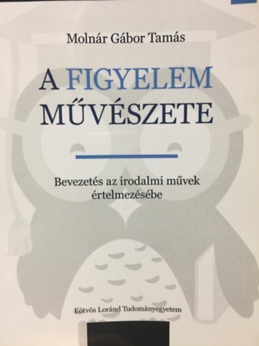Molnr Gbor Tams - A figyelem mvszete - Bevezets az irodalmi mvek rtelmezsbe