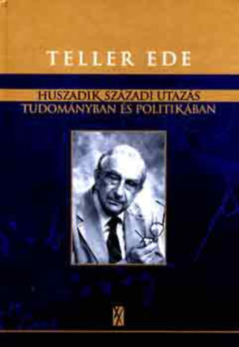 Teller Ede - Huszadik századi utazás tudományban és politikában