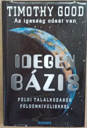 Timothy Good - Idegen bzis - Az igazsg odat van. Fldi tallkozsok fldnkvliekkel