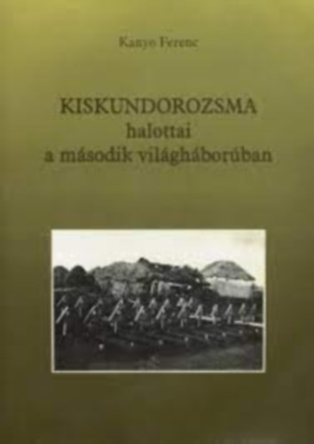Kany� Ferenc - Kiskundorozsma halottai a m�sodik vilg�h�bor�ban