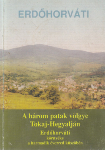 Dr. Dr. Kaiser Miklsn Tzsa Istvn - Erdhorvti - A hrom patak vlgye Tokaj-Hegyaljn - Erdhorvti krnyke a harmadik vezred kszbn