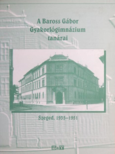 Haj�sz Bertalan Moln�r Imre - A Baross G�bor Gyakorl�gimn�zium tan�rai - Szeged , 1935-1951