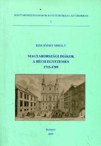 Kiss Jzsef Mihly - Magyarorszgi dikok a bcsi egyetemen 1715-1789