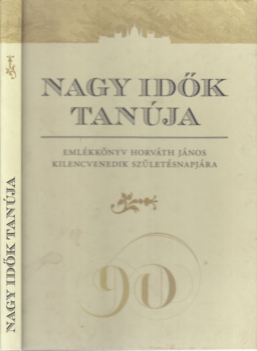 Farkas Judit Ant�nia - Nagy id�k tan�ja Eml�kk�nyv Horv�th J�nos kilencvenedik sz�let�snapj�ra
