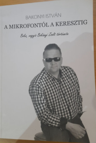 Bakonyi Istv�n - A mikrofont�l a keresztig, Boka, vagyis Bok�nyi Zsolt t�rt�nete