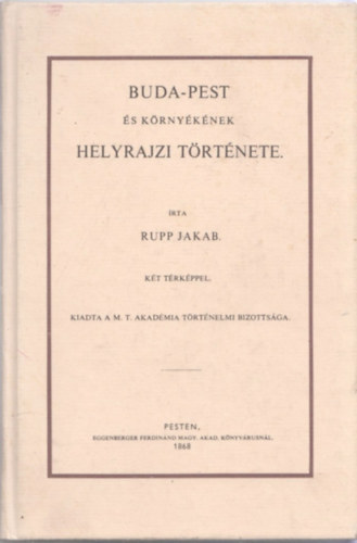 Rupp Jakab - Buda-Pest �s k�rny�k�nek helyrajzi t�rt�nete