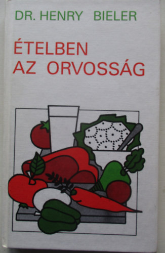 Dr. Henry G. Bieler - Ételben az orvosság (Nem a gyógyszerek ajánlják az egyetlen megoldást a betegségek gyógyítására)