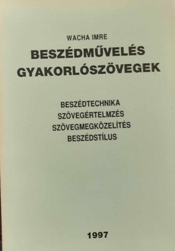Wacha Imre - Beszédművelés gyakorlószövegek - Beszédtechnika, szövegértelmezés, szövegmegközelítés, beszédstílus